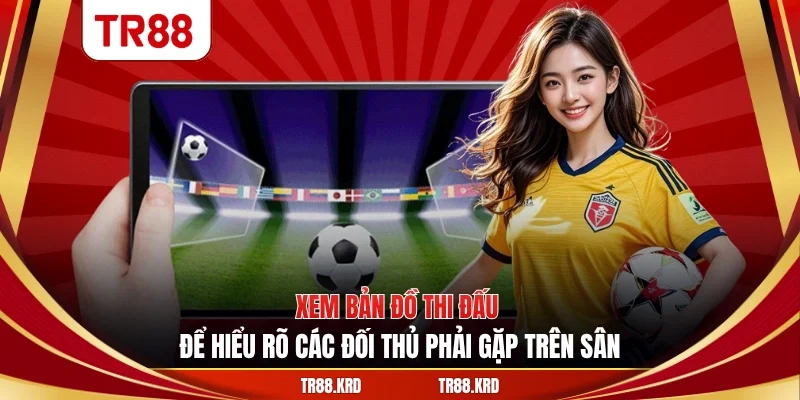 Xem bản đồ thi đấu để hiểu rõ các đối thủ phải gặp trên sân