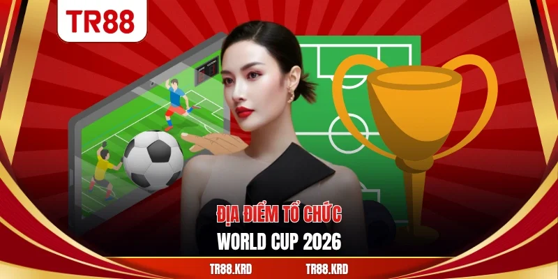 Địa điểm tổ chức World Cup 2026