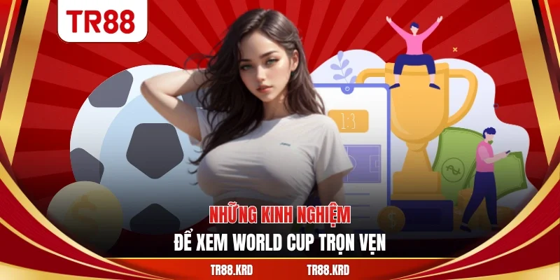 Những kinh nghiệm để xem World Cup trọn vẹn
